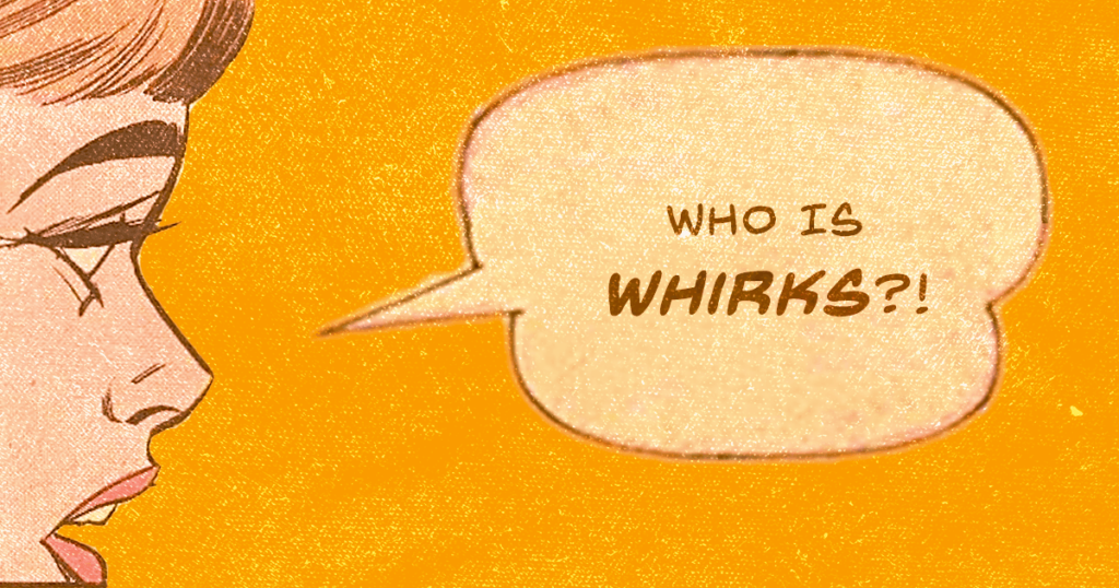 Who is Whirks