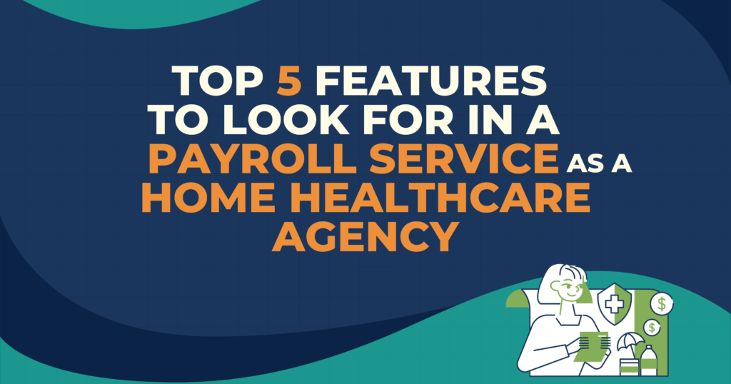 Top 5 Features to Look for in a Payroll Service as a Home Healthcare Agency